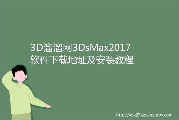 3D溜溜网3DsMax2017软件下载地址及安装教程